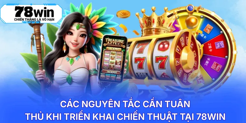 Các nguyên tắc cần tuân thủ khi triển khai chiến thuật tại 78WIN