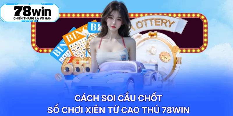 Cách soi cầu chốt số chơi xiên từ cao thủ 78WIN