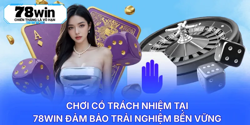 Chơi có trách nhiệm tại 78WIN đảm bảo trải nghiệm bền vững