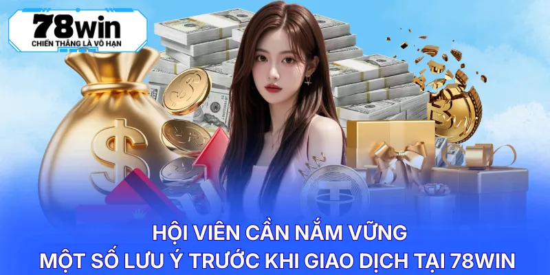 Hội viên cần nắm vững một số lưu ý trước khi giao dịch tại 78WIN