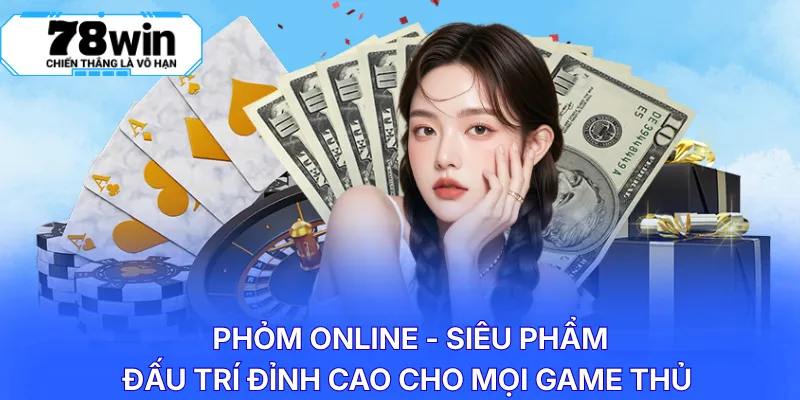 Phỏm online - Siêu phẩm đấu trí đỉnh cao cho mọi game thủ
