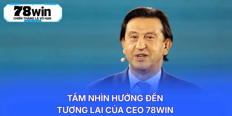 Tầm nhìn hướng đến tương lai của CEO 78WIN